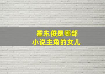 霍东俊是哪部小说主角的女儿