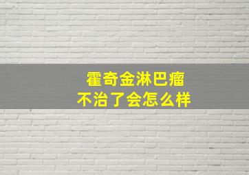 霍奇金淋巴瘤不治了会怎么样