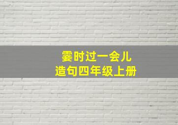 霎时过一会儿造句四年级上册