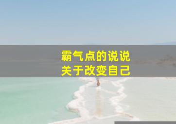 霸气点的说说关于改变自己