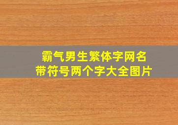 霸气男生繁体字网名带符号两个字大全图片