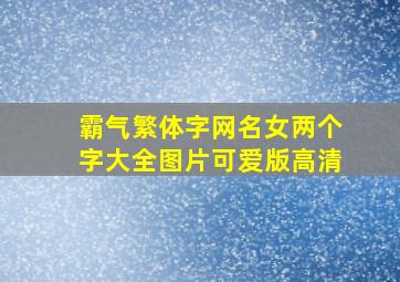 霸气繁体字网名女两个字大全图片可爱版高清