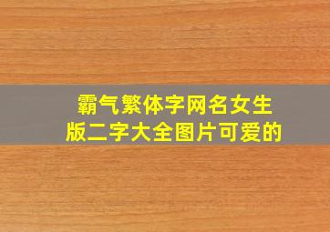 霸气繁体字网名女生版二字大全图片可爱的