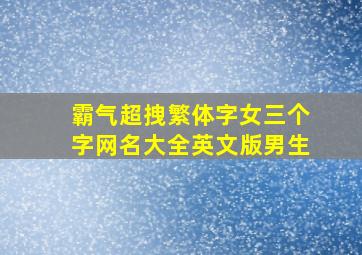 霸气超拽繁体字女三个字网名大全英文版男生