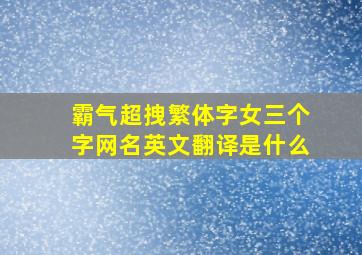 霸气超拽繁体字女三个字网名英文翻译是什么