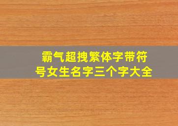 霸气超拽繁体字带符号女生名字三个字大全