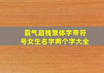 霸气超拽繁体字带符号女生名字两个字大全