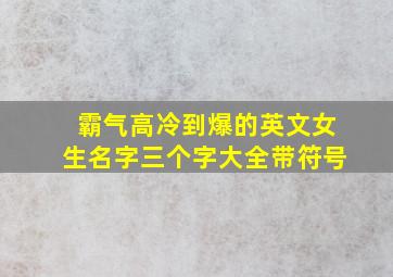 霸气高冷到爆的英文女生名字三个字大全带符号