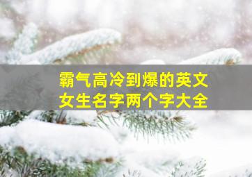 霸气高冷到爆的英文女生名字两个字大全