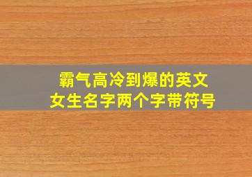 霸气高冷到爆的英文女生名字两个字带符号