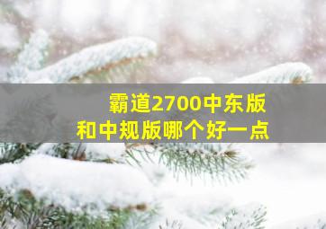 霸道2700中东版和中规版哪个好一点