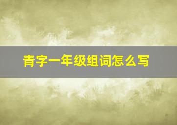 青字一年级组词怎么写