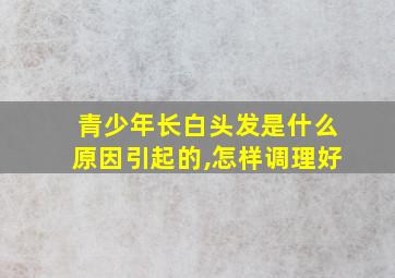 青少年长白头发是什么原因引起的,怎样调理好