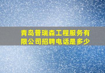 青岛普瑞森工程服务有限公司招聘电话是多少