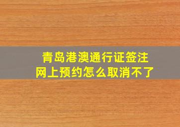 青岛港澳通行证签注网上预约怎么取消不了