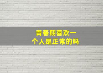 青春期喜欢一个人是正常的吗