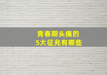 青春期头痛的5大征兆有哪些