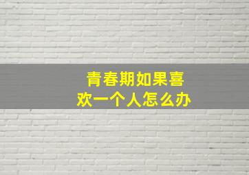 青春期如果喜欢一个人怎么办