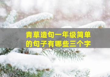 青草造句一年级简单的句子有哪些三个字