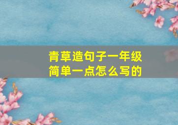 青草造句子一年级简单一点怎么写的