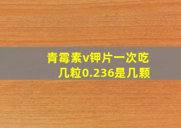 青霉素v钾片一次吃几粒0.236是几颗