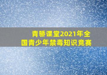 青骄课堂2021年全国青少年禁毒知识竞赛