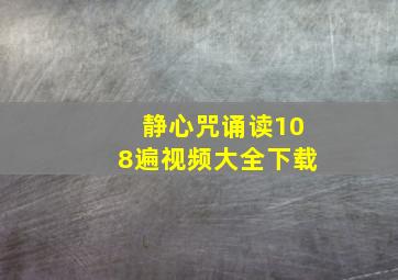 静心咒诵读108遍视频大全下载