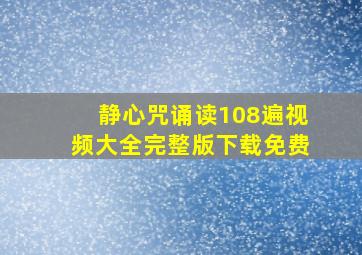 静心咒诵读108遍视频大全完整版下载免费