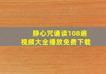 静心咒诵读108遍视频大全播放免费下载