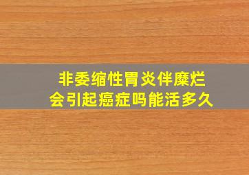 非委缩性胃炎伴糜烂会引起癌症吗能活多久