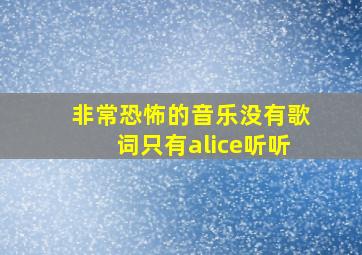 非常恐怖的音乐没有歌词只有alice听听