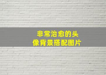 非常治愈的头像背景搭配图片