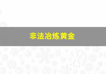 非法冶炼黄金