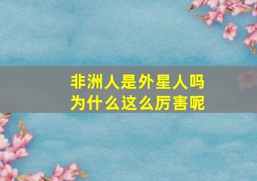 非洲人是外星人吗为什么这么厉害呢