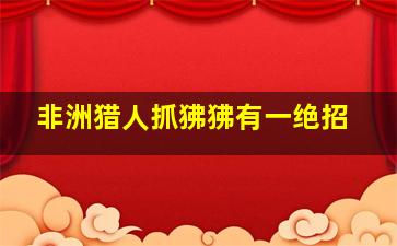 非洲猎人抓狒狒有一绝招