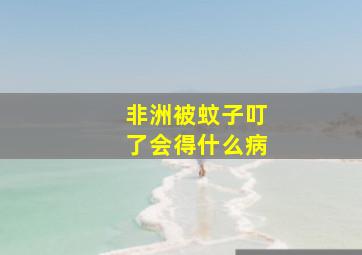 非洲被蚊子叮了会得什么病