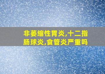 非萎缩性胃炎,十二指肠球炎,食管炎严重吗