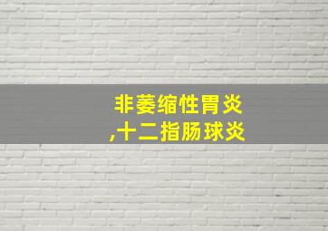 非萎缩性胃炎,十二指肠球炎