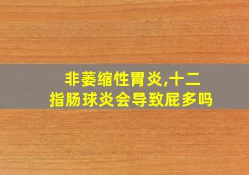 非萎缩性胃炎,十二指肠球炎会导致屁多吗