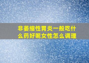 非萎缩性胃炎一般吃什么药好呢女性怎么调理