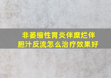 非萎缩性胃炎伴糜烂伴胆汁反流怎么治疗效果好