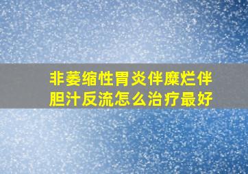 非萎缩性胃炎伴糜烂伴胆汁反流怎么治疗最好