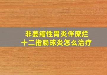 非萎缩性胃炎伴糜烂十二指肠球炎怎么治疗