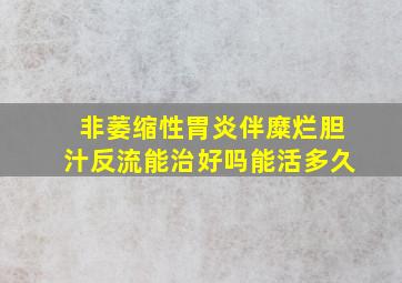 非萎缩性胃炎伴糜烂胆汁反流能治好吗能活多久