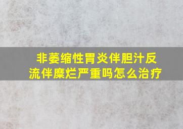 非萎缩性胃炎伴胆汁反流伴糜烂严重吗怎么治疗