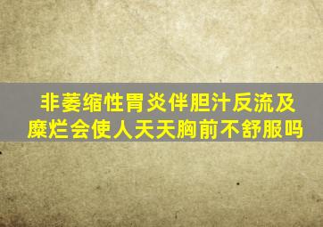 非萎缩性胃炎伴胆汁反流及糜烂会使人天天胸前不舒服吗