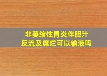 非萎缩性胃炎伴胆汁反流及糜烂可以输液吗