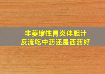 非萎缩性胃炎伴胆汁反流吃中药还是西药好