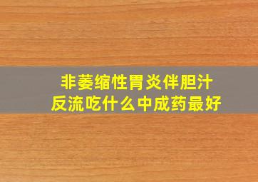 非萎缩性胃炎伴胆汁反流吃什么中成药最好