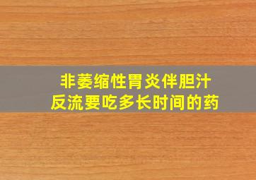 非萎缩性胃炎伴胆汁反流要吃多长时间的药